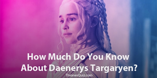 Daenerys Targaryen Quiz and trivia