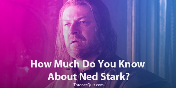 Ned Stark Quiz: The Best Way To Challenge Your Eddard Fandom (2022)