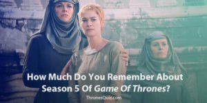 Game Of Thrones Season 5 Quiz That You Better Get Perfect On