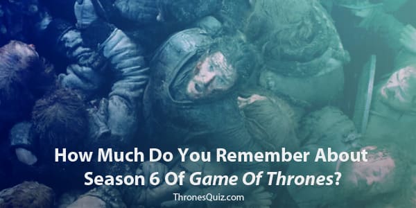 Game Of Thrones Season 6 Quiz & Trivia