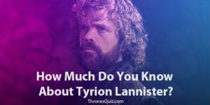 Tyrion Lannister Quiz: The Best Way To Challenge Your Knowledge