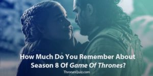 Game Of Thrones Season 8 Quiz: The Final Challenge